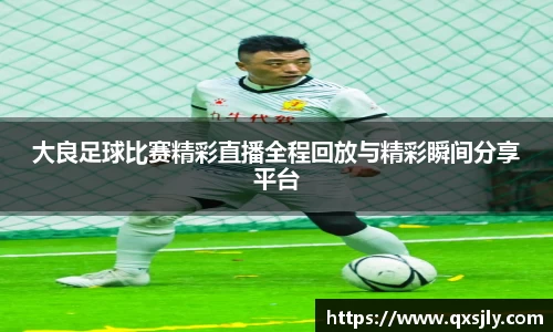 大良足球比赛精彩直播全程回放与精彩瞬间分享平台