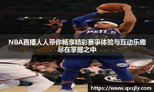 NBA直播人人带你畅享精彩赛事体验与互动乐趣尽在掌握之中