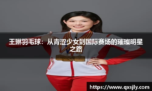 王琳羽毛球：从青涩少女到国际赛场的璀璨明星之路