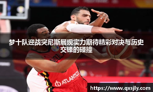 梦十队迎战突尼斯展现实力期待精彩对决与历史交锋的碰撞