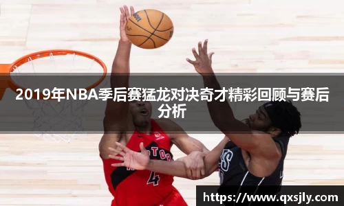 2019年NBA季后赛猛龙对决奇才精彩回顾与赛后分析