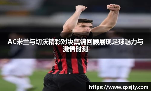 AC米兰与切沃精彩对决集锦回顾展现足球魅力与激情时刻