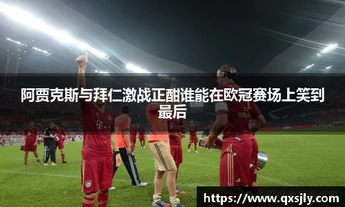 阿贾克斯与拜仁激战正酣谁能在欧冠赛场上笑到最后