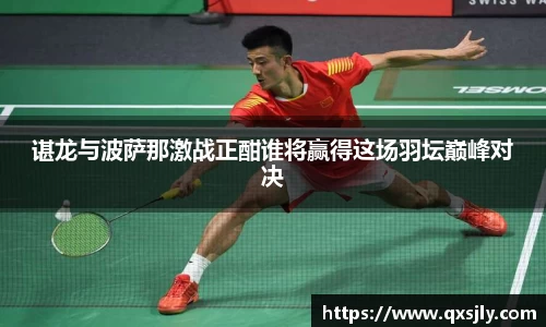 谌龙与波萨那激战正酣谁将赢得这场羽坛巅峰对决