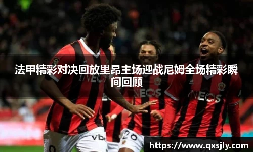 法甲精彩对决回放里昂主场迎战尼姆全场精彩瞬间回顾